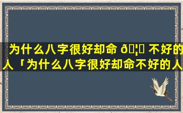 为什么八字很好却命 🦈 不好的人「为什么八字很好却命不好的人不能 🕷 结婚」